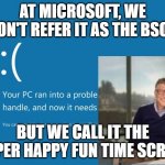 BSOD | AT MICROSOFT, WE DON'T REFER IT AS THE BSOD; BUT WE CALL IT THE SUPER HAPPY FUN TIME SCREEN | image tagged in bsod | made w/ Imgflip meme maker
