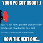 BSOD | YOUR PC GOT BSOD! :); NOW THE NEXT ONE... | image tagged in bsod | made w/ Imgflip meme maker