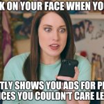 If big-tech is recording all my online activity, get it   right when you pester me with ads. | THE LOOK ON YOUR FACE WHEN YOUTUBE... CONSTANTLY SHOWS YOU ADS FOR PRODUCTS AND SERVICES YOU COULDN'T CARE LESS ABOUT | image tagged in oag cell phone craziness,ads | made w/ Imgflip meme maker
