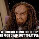 Klingon food choices | WE DID NOT CLIMB TO THE TOP OF THE FOOD CHAIN JUST TO EAT PLANTS. | image tagged in klingon | made w/ Imgflip meme maker