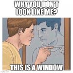 hey there handsome | WHY YOU DON'T LOOK LIKE ME? THIS IS A WINDOW | image tagged in mirror talk guy reflection | made w/ Imgflip meme maker