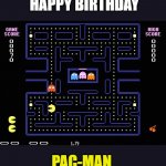 The Greatest arcade game ever (since 1980) | HAPPY BIRTHDAY; PAC-MAN | image tagged in pac man,happy anniversary,arcade | made w/ Imgflip meme maker