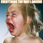 Crying Baby | WHY CAN'T YOU ALL HATE EVERYTHING THE WAY I DO!!!!!!! | image tagged in crying baby | made w/ Imgflip meme maker