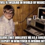 WoW Expert | I'M A LEVEL 97 WIZARD IN WORLD OF WARCRAFT..... I BELIEVE THAT QUALIFIES ME AS A SUBJECT MATTER EXPERT IN WHATEVER IS WRONG WITH  YOU. | image tagged in mom's basement guy | made w/ Imgflip meme maker