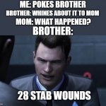 28 stab wounds | ME: POKES BROTHER; BROTHER: WHINES ABOUT IT TO MOM; MOM: WHAT HAPPENED? BROTHER:; 28 STAB WOUNDS | image tagged in 28 stab wounds | made w/ Imgflip meme maker