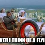 Flying car | WHENEVER I THINK OF A FLYING CAR | image tagged in chitty flies | made w/ Imgflip meme maker