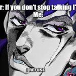 A Suicidal Refuse | Kidnapper: If you don't stop talking I'll kill you!
Me: | image tagged in i refuse | made w/ Imgflip meme maker