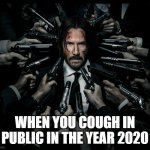 John wick 2 | WHEN YOU COUGH IN PUBLIC IN THE YEAR 2020 | image tagged in john wick 2 | made w/ Imgflip meme maker