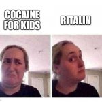 No yes lady | RITALIN; COCAINE FOR KIDS | image tagged in no yes lady | made w/ Imgflip meme maker