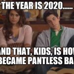 pantless | THE YEAR IS 2020...... AND THAT, KIDS, IS HOW WE BECAME PANTLESS BAKERS | image tagged in kids how i met your mother | made w/ Imgflip meme maker