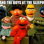 Elmo and Friends | ME AND THE BOYS AT THE SLEEPOVER | image tagged in elmo and friends | made w/ Imgflip meme maker