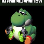 dont say that again | EVERYBODY GANGSTER UNTIL FAT YOSHI PULLS UP WITH 2 9S | image tagged in dont say that again,yoshi,gun,gangster | made w/ Imgflip meme maker