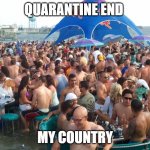 end of quarantine | QUARANTINE END; MY COUNTRY | image tagged in seacrets coronavirus,corona virus,coronavirus meme | made w/ Imgflip meme maker