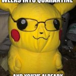 Pika | WHEN YOU’RE TWO WEEKS INTO QUARANTINE; AND YOU’VE ALREADY EMPTIED THE FRIDGE 28 TIMES | image tagged in pikachu | made w/ Imgflip meme maker