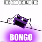 bongo cat | THE MAN BEHIND THE; BONGO | image tagged in bongo cat | made w/ Imgflip meme maker