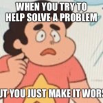 Distraught Steven | WHEN YOU TRY TO HELP SOLVE A PROBLEM; BUT YOU JUST MAKE IT WORSE | image tagged in steven universe | made w/ Imgflip meme maker
