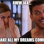 Jax Brittany | AWW JAX... YOU MAKE ALL MY DREAMS COME TRUE | image tagged in jax brittany crying,jax,brittany,dreams come tue | made w/ Imgflip meme maker