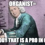 Organist | ORGANIST=; SOMEBODY THAT IS A PRO IN ORGANS | image tagged in organist | made w/ Imgflip meme maker
