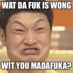 Chinese | WAT DA FUK IS WONG; WIT YOU MADAFUKA? | image tagged in chinese | made w/ Imgflip meme maker