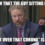 When the guys sitting in front of you says he does not have that Corona anymore | WHEN YOU KNOW THAT THE GUY SITTING IN FRONT OF YOU; SAYS "HE GOT OVER THAT CORONA" IS FULL OF SHIT | image tagged in rand paul,coronavirus,funny,funny memes,full of it | made w/ Imgflip meme maker