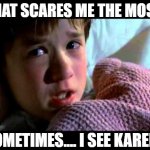 I see dead people | WHAT SCARES ME THE MOST? SOMETIMES.... I SEE KAREN'S | image tagged in i see dead people | made w/ Imgflip meme maker
