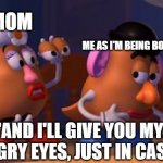 Mrs. Potato Head | MY MOM; ME AS I'M BEING BORN; "AND I'LL GIVE YOU MY ANGRY EYES, JUST IN CASE" | image tagged in mrs potato head | made w/ Imgflip meme maker