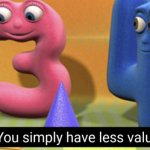 You simply have less value