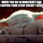 Baby Yoda uses the force | WHEN YOU DIE IN MINECRAFT AND YOUR HOPING YOUR STUFF DOESN'T DESPAWN | image tagged in baby yoda uses the force | made w/ Imgflip meme maker