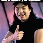 Friday Payday Holiday | It's Friday, Payday, and a Holiday Weekend? Excellent!!!! | image tagged in wayne's world,friday,payday,holiday,excellent | made w/ Imgflip meme maker