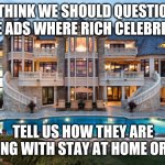 Oh poor babies, I hope celebrities can survive in their 30,000 sq ft mansions during COVID-19 | I THINK WE SHOULD QUESTION THESE ADS WHERE RICH CELEBRITIES... TELL US HOW THEY ARE DEALING WITH STAY AT HOME ORDERS | image tagged in mansion,celebrity,coronavirus | made w/ Imgflip meme maker