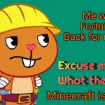 Minecraft Vs Fortnite | Me when Fortnite is Back for revenge. Minecraft is Better! | image tagged in handy excuse me what the heck htf meme parody template,memes,minecraft,happy tree friends,excuse me what the heck,gaming | made w/ Imgflip meme maker
