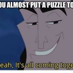 Oh yeah it’s all coming together | WHEN YOU ALMOST PUT A PUZZLE TOGETHER | image tagged in oh yeah its all coming together | made w/ Imgflip meme maker