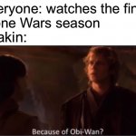 Because of Obi-Wan? | Everyone: watches the final 
Clone Wars season; Anakin: | image tagged in because of obi-wan | made w/ Imgflip meme maker