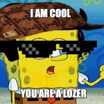 Cool Guy SPonge Bob | I AM COOL; YOU ARE A LOZER | image tagged in cool guy sponge bob | made w/ Imgflip meme maker