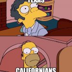 The progressive thinkers | TEXAS; CALIFORNIANS | image tagged in moe homer simpson | made w/ Imgflip meme maker