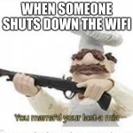 Memes dont need titles | WHEN SOMEONE SHUTS DOWN THE WIFI | image tagged in you've mama'd your last a mia | made w/ Imgflip meme maker