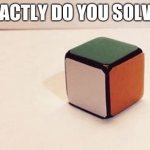 How? | HOW EXACTLY DO YOU SOLVE THIS? | image tagged in rubik's cube for liberals | made w/ Imgflip meme maker