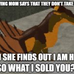MOM DOES NOT CARE | MY MUDWING MOM SAYS THAT THEY DON'T TAKE NON-SIBS; WHEN SHE FINDS OUT I AM HER KID; SO WHAT I SOLD YOU? | made w/ Imgflip meme maker