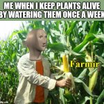 Yes | ME WHEN I KEEP PLANTS ALIVE BY WATERING THEM ONCE A WEEK | image tagged in stonks farmir,memes,farmer,plants | made w/ Imgflip meme maker