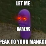 Beanos | LET ME; KARENS; SPEAK TO YOUR MANAGER | image tagged in beanos | made w/ Imgflip meme maker