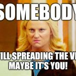 You don't have to be sick to spread it | SOMEBODY; IS STILL SPREADING THE VIRUS.
MAYBE IT'S YOU! | image tagged in leslie knope angry,covid-19 | made w/ Imgflip meme maker