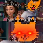I'm Helping Him Sue the Human | Roblox is basically advanced Legos. Me who plays Roblox: | image tagged in i'm helping him sue the human,gun in face,cute cat,roblox,triggered | made w/ Imgflip meme maker