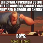 math is math | GIRLS WHEN PICKING A COLOR: SHOULD I DO CRIMSON, SCARLET, CARDINAL RED, RUBY RED, MAROON, OR CHERRY RED? BOYS:; Red is red! | image tagged in math is math,memes,funny memes,red | made w/ Imgflip meme maker