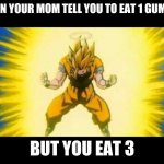 goku charging up | WHEN YOUR MOM TELL YOU TO EAT 1 GUMMIE; BUT YOU EAT 3 | image tagged in goku charging up | made w/ Imgflip meme maker