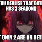 Oww FUUU | WHEN YOU REALISE THAT DATE A LIVE 
HAS 3 SEASONS; BUT ONLY 2 ARE ON NETFLIX | image tagged in angry tohka | made w/ Imgflip meme maker