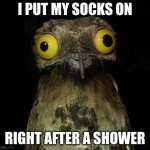 sock after shower | I PUT MY SOCKS ON; RIGHT AFTER A SHOWER | image tagged in weird stuff i do pootoo | made w/ Imgflip meme maker