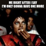 You know it's true. Yeah, you, who else would I be talking to? Why are you ignoring me? | ME RIGHT AFTER I SAY I'M ONLY GONNA HAVE ONE MORE | image tagged in grabs popcorn,memes,food | made w/ Imgflip meme maker