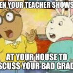 Arthur - Surprised Boys | WHEN YOUR TEACHER SHOWS UP; AT YOUR HOUSE TO DISCUSS YOUR BAD GRADES | image tagged in arthur - surprised boys | made w/ Imgflip meme maker