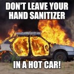 Don't start a car fire | DON'T LEAVE YOUR
HAND SANITIZER; IN A HOT CAR! | image tagged in car fire | made w/ Imgflip meme maker