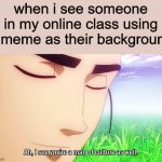 Relatable online school meme..? | when i see someone in my online class using a meme as their background | image tagged in ah i see,memes,ah i see you are a man of culture as well,lol,school,funny | made w/ Imgflip meme maker